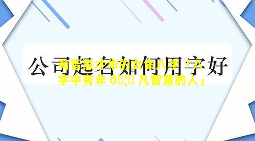 有智慧才华的女命八字「八字中有非 🦉 凡智慧的人」